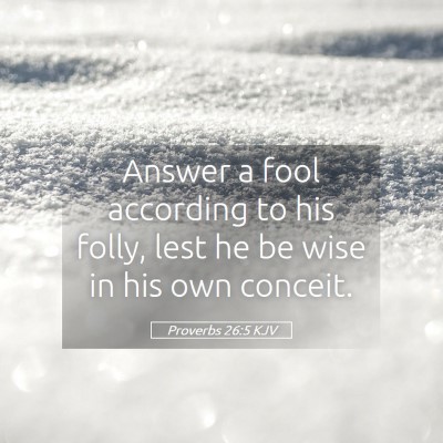 Picture 05 - Proverbs 26:5 KJV - Answer a fool according to his folly, lest he be - Bible Verse Picture