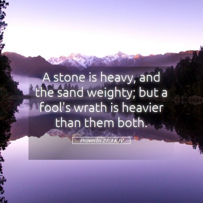Picture 05 - Proverbs 27:3 KJV - A stone is heavy, and the sand weighty; but a - Bible Verse Picture