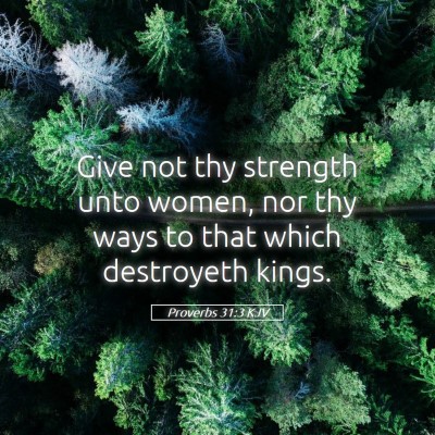 Picture 05 - Proverbs 31:3 KJV - Give not thy strength unto women, nor thy ways to - Bible Verse Picture
