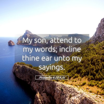Picture 05 - Proverbs 4:20 KJV - My son, attend to my words; incline thine ear - Bible Verse Picture