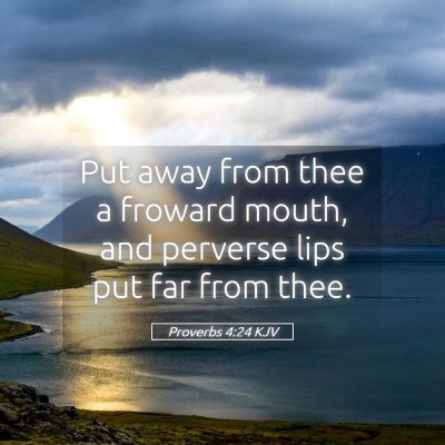 Picture 05 - Proverbs 4:24 KJV - Put away from thee a froward mouth, and perverse - Bible Verse Picture