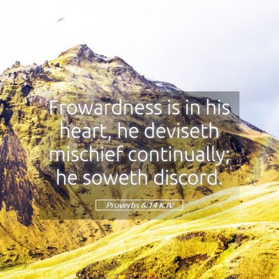 Picture 05 - Proverbs 6:14 KJV - Frowardness is in his heart, he deviseth mischief - Bible Verse Picture
