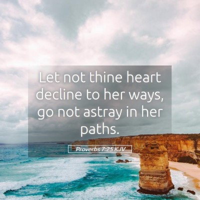 Picture 05 - Proverbs 7:25 KJV - Let not thine heart decline to her ways, go not - Bible Verse Picture