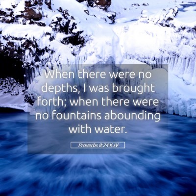 Picture 05 - Proverbs 8:24 KJV - When there were no depths, I was brought forth; - Bible Verse Picture