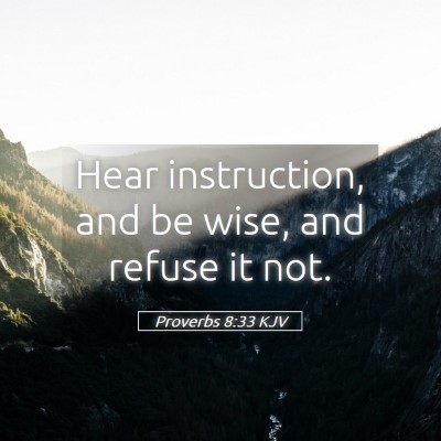 Picture 05 - Proverbs 8:33 KJV - Hear instruction, and be wise, and refuse it - Bible Verse Picture