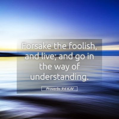 Picture 05 - Proverbs 9:6 KJV - Forsake the foolish, and live; and go in the way - Bible Verse Picture