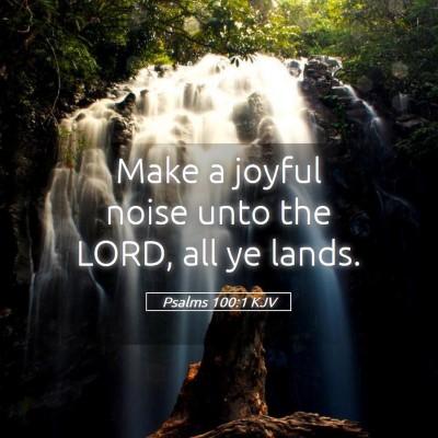 Picture 05 - Psalms 100:1 KJV - Make a joyful noise unto the LORD, all ye - Bible Verse Picture