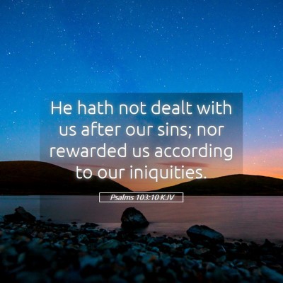 Picture 05 - Psalms 103:10 KJV - He hath not dealt with us after our sins; nor - Bible Verse Picture
