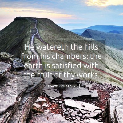 Picture 05 - Psalms 104:13 KJV - He watereth the hills from his chambers: the - Bible Verse Picture