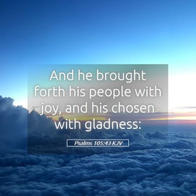 Picture 05 - Psalms 105:43 KJV - And he brought forth his people with joy, and his - Bible Verse Picture