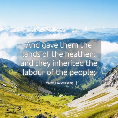 Picture 05 - Psalms 105:44 KJV - And gave them the lands of the heathen: and they - Bible Verse Picture