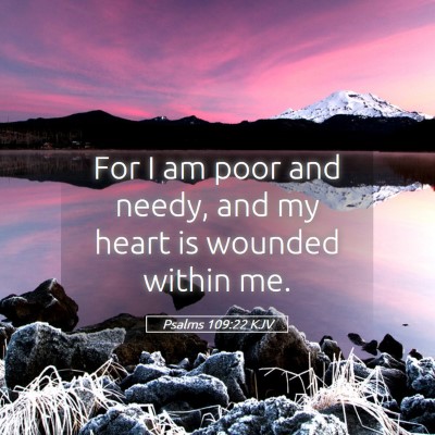 Picture 05 - Psalms 109:22 KJV - For I am poor and needy, and my heart is wounded - Bible Verse Picture
