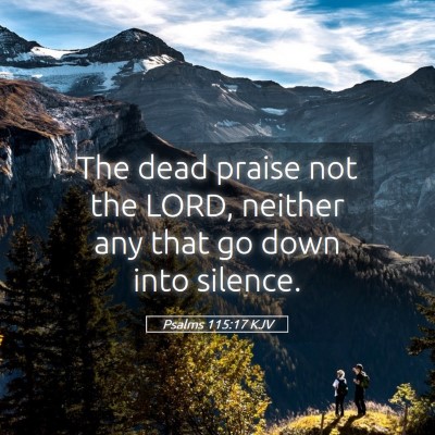 Picture 05 - Psalms 115:17 KJV - The dead praise not the LORD, neither any that go - Bible Verse Picture