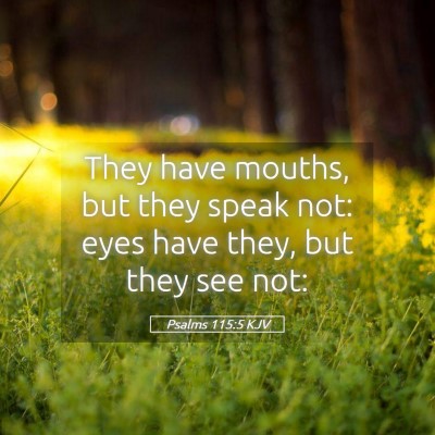 Picture 05 - Psalms 115:5 KJV - They have mouths, but they speak not: eyes have - Bible Verse Picture