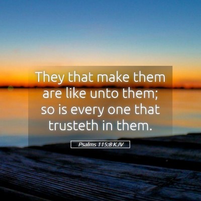 Picture 05 - Psalms 115:8 KJV - They that make them are like unto them; so is - Bible Verse Picture