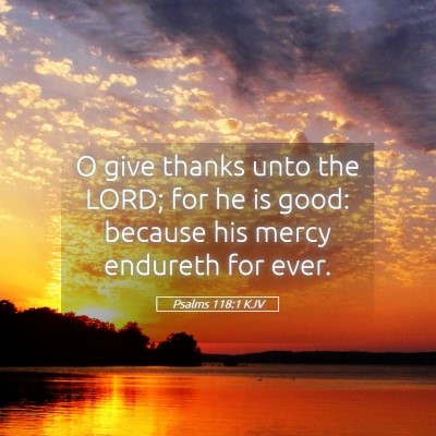 Picture 05 - Psalms 118:1 KJV - O give thanks unto the LORD; for he is good: - Bible Verse Picture