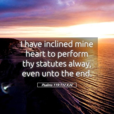 Picture 05 - Psalms 119:112 KJV - I have inclined mine heart to perform thy - Bible Verse Picture