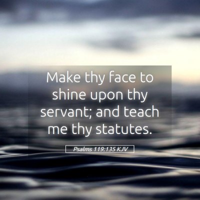 Picture 05 - Psalms 119:135 KJV - Make thy face to shine upon thy servant; and - Bible Verse Picture