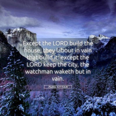 Picture 05 - Psalms 127:1 KJV - Except the LORD build the house, they labour in - Bible Verse Picture
