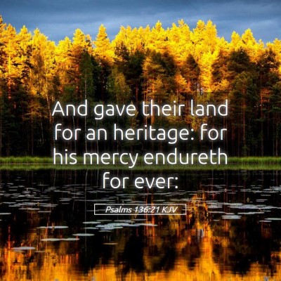 Picture 05 - Psalms 136:21 KJV - And gave their land for an heritage: for his - Bible Verse Picture