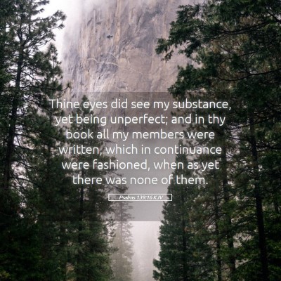 Picture 05 - Psalms 139:16 KJV - Thine eyes did see my substance, yet being - Bible Verse Picture