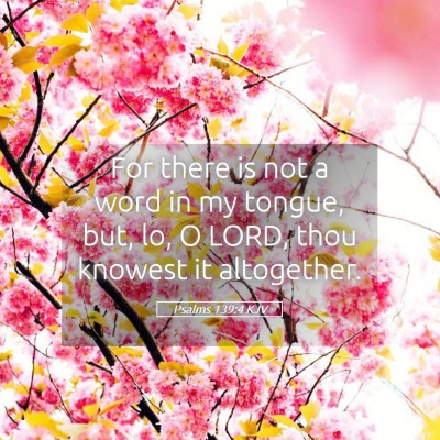 Picture 05 - Psalms 139:4 KJV - For there is not a word in my tongue, but, lo, O - Bible Verse Picture