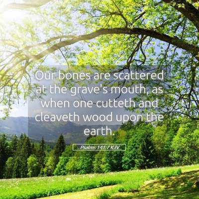 Picture 05 - Psalms 141:7 KJV - Our bones are scattered at the grave's mouth, as - Bible Verse Picture