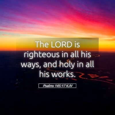 Picture 05 - Psalms 145:17 KJV - The LORD is righteous in all his ways, and holy - Bible Verse Picture