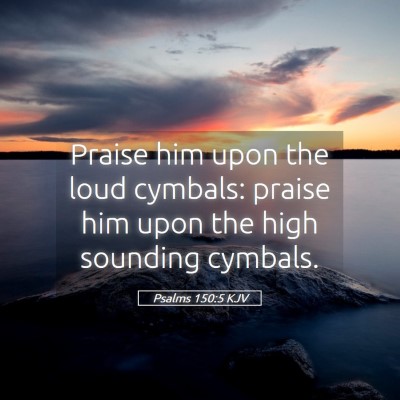 Picture 05 - Psalms 150:5 KJV - Praise him upon the loud cymbals: praise him upon - Bible Verse Picture