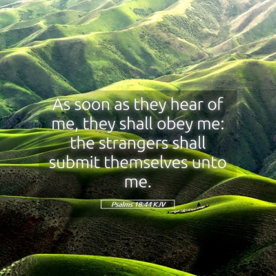 Picture 05 - Psalms 18:44 KJV - As soon as they hear of me, they shall obey me: - Bible Verse Picture