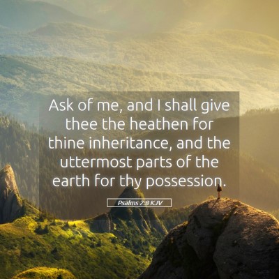 Picture 05 - Psalms 2:8 KJV - Ask of me, and I shall give thee the heathen for - Bible Verse Picture