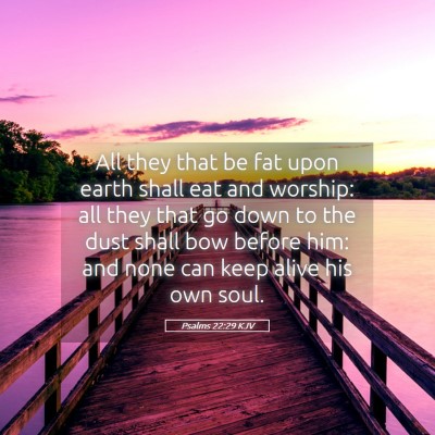 Picture 05 - Psalms 22:29 KJV - All they that be fat upon earth shall eat and - Bible Verse Picture