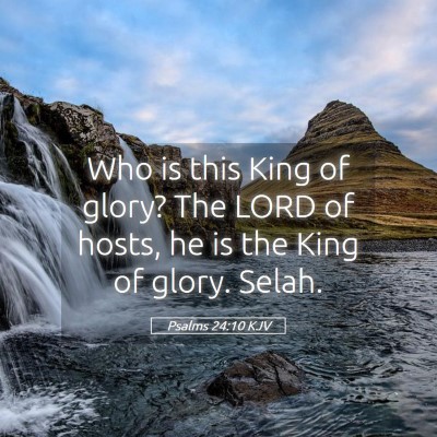Picture 05 - Psalms 24:10 KJV - Who is this King of glory? The LORD of hosts, he - Bible Verse Picture