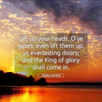 Picture 05 - Psalms 24:9 KJV - Lift up your heads, O ye gates; even lift them - Bible Verse Picture