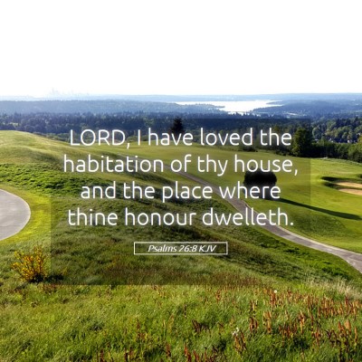 Picture 05 - Psalms 26:8 KJV - LORD, I have loved the habitation of thy house, - Bible Verse Picture