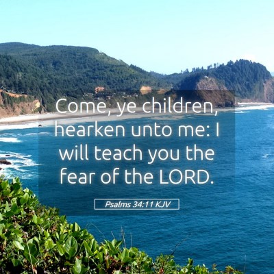 Picture 05 - Psalms 34:11 KJV - Come, ye children, hearken unto me: I will teach - Bible Verse Picture