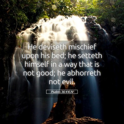 Picture 05 - Psalms 36:4 KJV - He deviseth mischief upon his bed; he setteth - Bible Verse Picture