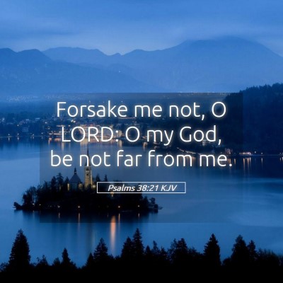 Picture 05 - Psalms 38:21 KJV - Forsake me not, O LORD: O my God, be not far from - Bible Verse Picture