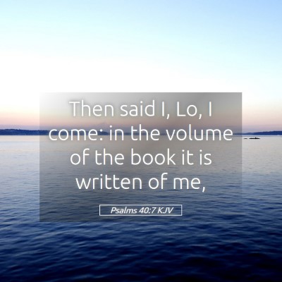 Picture 05 - Psalms 40:7 KJV - Then said I, Lo, I come: in the volume of the - Bible Verse Picture