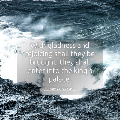 Picture 05 - Psalms 45:15 KJV - With gladness and rejoicing shall they be - Bible Verse Picture