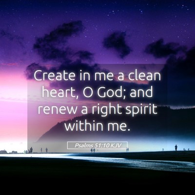 Picture 05 - Psalms 51:10 KJV - Create in me a clean heart, O God; and renew a - Bible Verse Picture