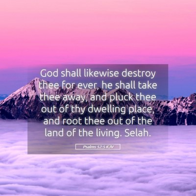 Picture 05 - Psalms 52:5 KJV - God shall likewise destroy thee for ever, he - Bible Verse Picture