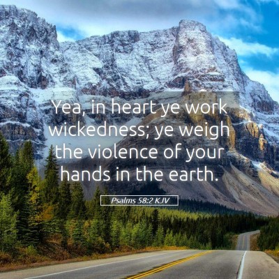 Picture 05 - Psalms 58:2 KJV - Yea, in heart ye work wickedness; ye weigh the - Bible Verse Picture