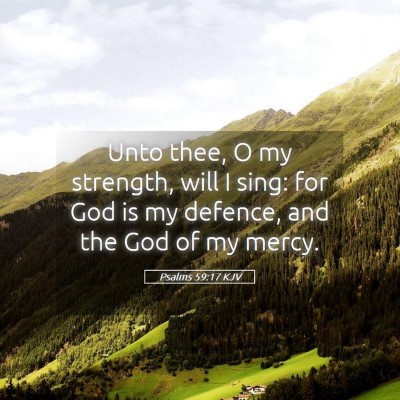 Picture 05 - Psalms 59:17 KJV - Unto thee, O my strength, will I sing: for God is - Bible Verse Picture