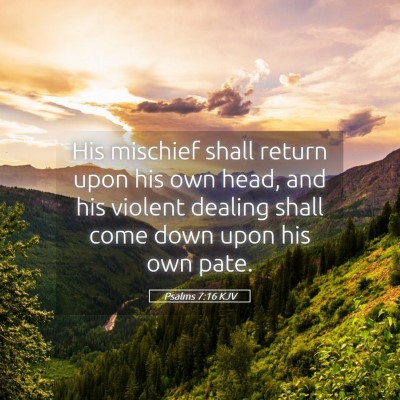 Picture 05 - Psalms 7:16 KJV - His mischief shall return upon his own head, and - Bible Verse Picture