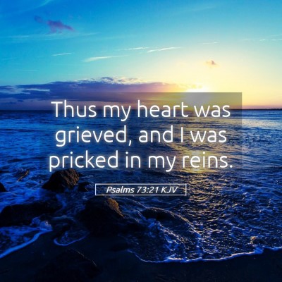 Picture 05 - Psalms 73:21 KJV - Thus my heart was grieved, and I was pricked in - Bible Verse Picture
