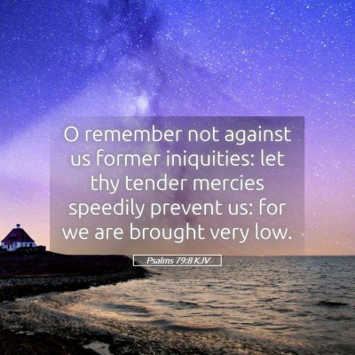 Picture 05 - Psalms 79:8 KJV - O remember not against us former iniquities: let - Bible Verse Picture