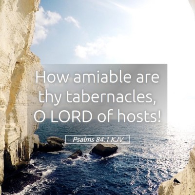 Picture 05 - Psalms 84:1 KJV - How amiable are thy tabernacles, O LORD of - Bible Verse Picture