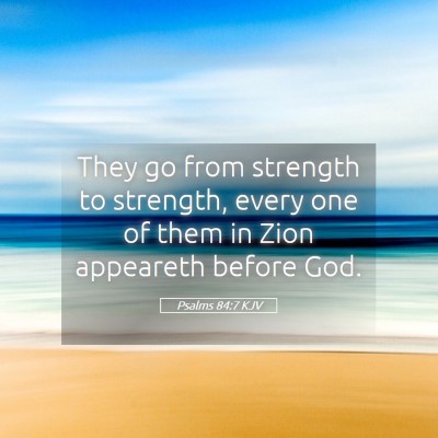 Picture 05 - Psalms 84:7 KJV - They go from strength to strength, every one of - Bible Verse Picture
