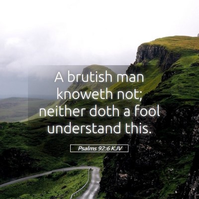 Picture 05 - Psalms 92:6 KJV - A brutish man knoweth not; neither doth a fool - Bible Verse Picture